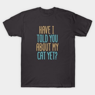 Have I Told You About My Cat Yet? T-Shirt